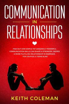 Paperback Communication in Relationships: Find Out How Simple Yet Amazingly Powerful Communication Skills Can Shape a Stronger, Deeper & More Fulfilling Relatio Book