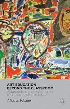 Hardcover Art Education Beyond the Classroom: Pondering the Outsider and Other Sites of Learning Book