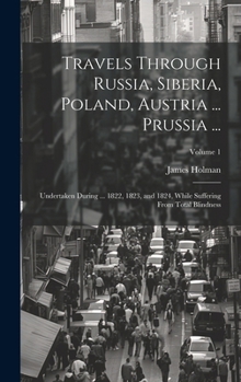 Hardcover Travels Through Russia, Siberia, Poland, Austria ... Prussia ...: Undertaken During ... 1822, 1823, and 1824, While Suffering From Total Blindness; Vo Book