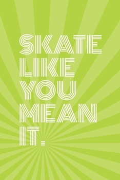 Skate Like You Mean It Notebook for Skateboarders: 6” x 9” Blank Notebook with Lined Pages (lime green cover)