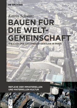 Bauen F�r Die Weltgemeinschaft: Die Ciam Und Das Unesco-Geb�ude in Paris