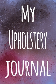My Upholstery Journal: The perfect gift for the artist in your life - 119 page lined journal!