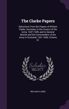 Hardcover The Clarke Papers: Selections From the Papers of William Clarke, Secretary to the Council of the Army, 1647-1649, and to General Monck an Book