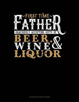 Paperback First Time Father Graciously Accepting Gifts Of Beer, Wine, And Liquor: Calligraphy Practice Paper Book