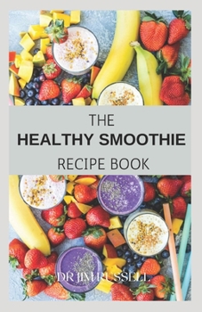 The Healthy Smoothie Recipe Book: Definitive Guide On How To Make Your Delicious Smoothies To Lose Weight And Stay Healthy