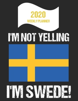 2020 Weekly Planner I'm Not Yelling I'm Swede: Funny Sweden Flag Quote Dated Calendar With To-Do List