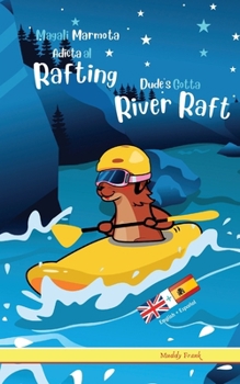 Dude's Gotta River Raft / Magali Marmota Adicta Al Rafting: Bilingual Edition. English Spanish adventure book for older children 8 - 12 years old. (French Marmot Dude Series) (Spanish Edition)