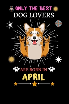 Paperback Only The Best Dog Lovers Are Born In April: Blank Lined Notebook Journal, Dog Notebook Journal For Men Women And Kids, Gifts For Dog Lovers Book