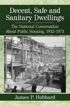 Paperback Decent, Safe and Sanitary Dwellings: The National Conversation About Public Housing, 1932-1973 Book