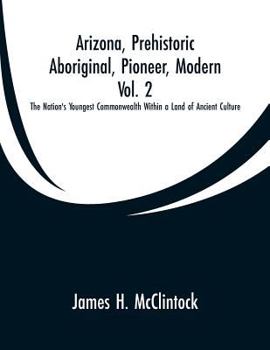 Paperback Arizona, Prehistoric, Aboriginal, Pioneer, Modern, Vol. 2: The Nation's Youngest Commonwealth Within a Land of Ancient Culture Book