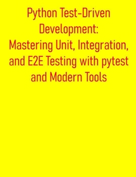 Paperback Python Test-Driven Development: Mastering Unit, Integration, and E2E Testing with pytest and Modern Tools: A Practical Guide to Build High-Quality App Book