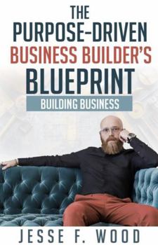 The Purpose-Driven Business Builder's Blueprint: Building Business