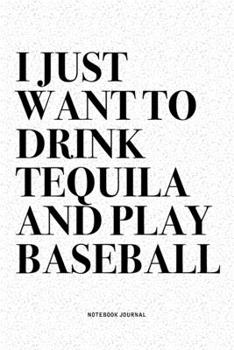 I Just Want To Drink Tequila And Play Baseball: A 6x9 Inch Diary Notebook Journal With A Bold Text Font Slogan On A Matte Cover and 120 Blank Lined Pages Makes A Great Alternative To A Card