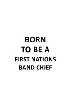 Paperback Born To Be A First Nations Band Chief: New First Nations Band Chief Notebook, Journal Gift, Diary, Doodle Gift or Notebook - 6 x 9 Compact Size- 109 B Book