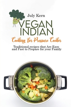 Vegan Indian Cooking for Pressure Cooker: Traditional recipes that Are Easy and Fast to Prepare for your Family