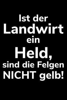 Paperback Ist der Landwirt ein Held, sind die Felgen nicht gelb!: A5 Kalender Notizbuch für einen Landwirt oder Lohner in der Landwirtschaft als Geschenk [German] Book