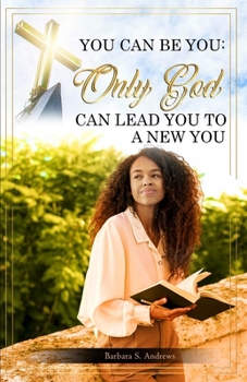 YOU CAN BE YOU: Only God Can Lead You To A New You