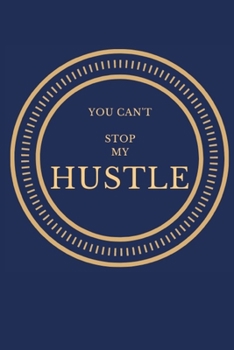 YOU CAN'T STOP MY HUSTLE: Motivational Journal, Notebook, Diary for Hustlers and Entrepreneurs - With Inspirational Quote Area in 120 pages - Write ... Gratitude... Ruled Lined Pages Edition
