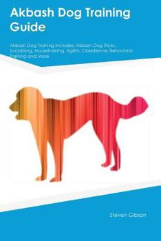 Paperback Akbash Dog Training Guide Akbash Dog Training Includes: Akbash Dog Tricks, Socializing, Housetraining, Agility, Obedience, Behavioral Training and Mor Book