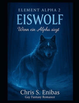 (ELEMENT ALPHA 2) Eiswolf - Wenn ein Alpha siegt: Gay-Fantasy-Romance (German Edition) - Book #2 of the Element Alpha
