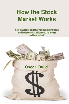 Paperback How the Stock Market Works: how it works, and the various exchanges and indexes that allow you to invest in the market. Book