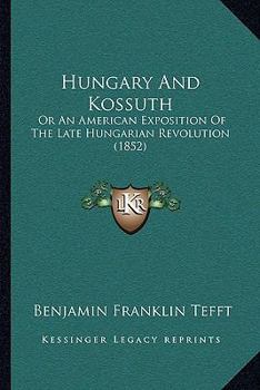Paperback Hungary And Kossuth: Or An American Exposition Of The Late Hungarian Revolution (1852) Book