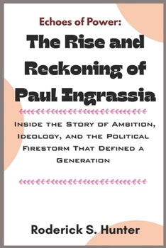 Echoes of Power: The Rise and Reckoning of Paul Ingrassia: Inside the Story of Ambition, Ideology, and the Political Firestorm That Defined a Generation