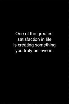 Paperback One of the greatest satisfaction in life is creating something you truly believe in.: Journal or Notebook (6x9 inches) with 120 doted pages. Book