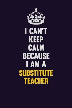 Paperback I Can't Keep Calm Because I Am A substitute teacher: Motivational and inspirational career blank lined gift notebook with matte finish Book