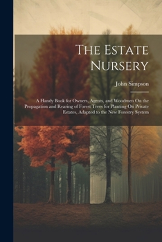 Paperback The Estate Nursery: A Handy Book for Owners, Agents, and Woodmen On the Propagation and Rearing of Forest Trees for Planting On Private Es Book