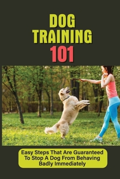 Paperback Dog Training 101: Easy Steps That Are Guaranteed To Stop A Dog From Behaving Badly Immediately: Puppy Training Guide Book