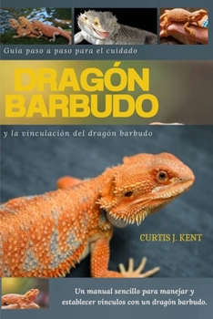 Guía paso a paso para el cuidado y la vinculación del dragón barbudo sub title: Manual sencillo: Un manual sencillo para manejar y establecer vínculos con un dragón barbudo. (Spanish Edition)