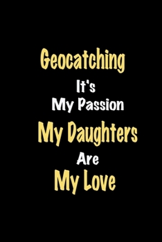 Geocatching It's My Passion My Daughters Are My Love: Lined notebook / Great Geocatching Funny quote in this Geocatching Journal, This Perfect ... Happiness Also for Geocatching Hobby Lover