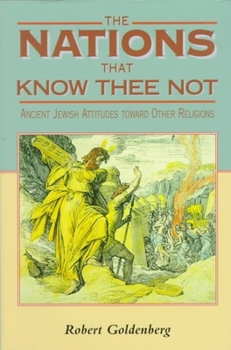 The Nations That Know Thee Not: Ancient Jewish Attitudes toward Other Religions (Reappraisals in Jewish Social and Intellectual History)