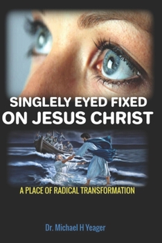 Paperback Singlely Eyed Fixed on Jesus Christ: A Place of Radical Transformation Book