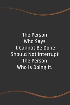 The Person Who Says It Cannot Be Done Should Not Interrupt The Person Who Is Doing It.: Funny Saying Blank Lined Notebook for Coworker (Funny Office Journals)