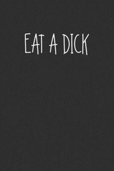 Eat A Dick: Swear Word Journal, Diary, Notebook or Cursing Humor Gift