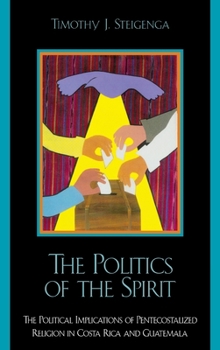 Hardcover The Politics of the Spirit: The Political Implications of Pentecostalized Religion in Costa Rica and Guatemala Book