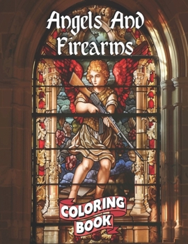 Angels And Firearms: A Stained Glass Adult Coloring Book in