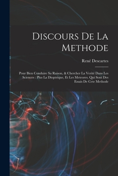 Discours de la methode: Pour bien conduire sa raison, & chercher la verité dans les sciences: Plus La dioptrique, et Les meteores. Qui sont de