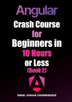 Angular Crash Course for Beginners in 10 Hours or Less (Book 2) (Coding and Programming)