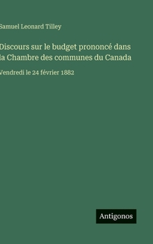 Discours sur le budget prononcé dans la Chambre des communes du Canada: Vendredi le 24 février 1882