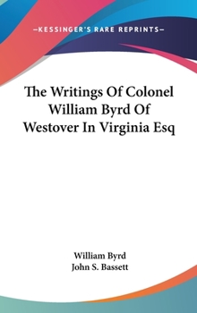 The writings of Colonel William Byrd of Westover in Virginia, Esqr
