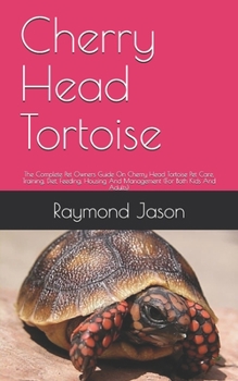 Paperback Cherry Head Tortoise: The Complete Pet Owners Guide On Cherry Head Tortoise Pet Care, Training, Diet, Feeding, Housing And Management (For B Book