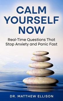 Paperback Calm Yourself Now: Real-Time Questions That Stop Anxiety and Panic Fast Book