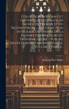 Hardcover Collection Intégrale Et Universelle Des Orateurs Sacrés, Du Premier Et Du Second Ordre ... Et Collection Intégrale, Ou Choisie De La Plupart Des Orate [French] Book