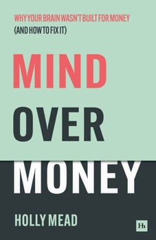Mind Over Money: Why Your Brain Wasn't Built for Money (and How to Fix It)