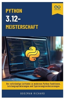 Paperback Python 3.12-Meisterschaft: Der vollständige Leitfaden zu modernen Python-Funktionen, Leistungsoptimierungen und Typisierungsverbesserungen [German] Book