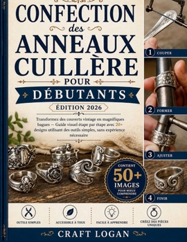 Confection des anneaux cuillère pour débutants (édition 2026): Transformez des couverts vintage en magnifiques bagues — Guide visuel étape par étape ... sans expérience nécessaire (French Edition)