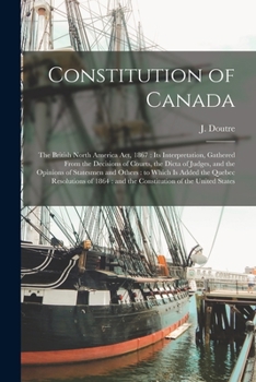 Paperback Constitution of Canada [microform]: the British North America Act, 1867: Its Interpretation, Gathered From the Decisions of Courts, the Dicta of Judge Book